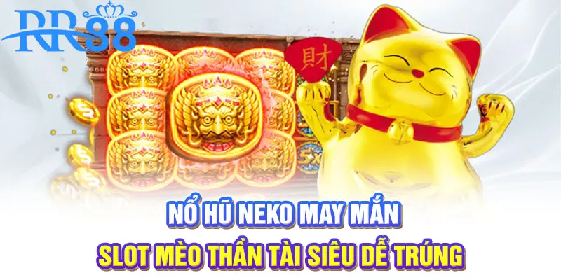 Nổ hũ Neko may mắn | Slot Mèo Thần Tài siêu dễ trúng